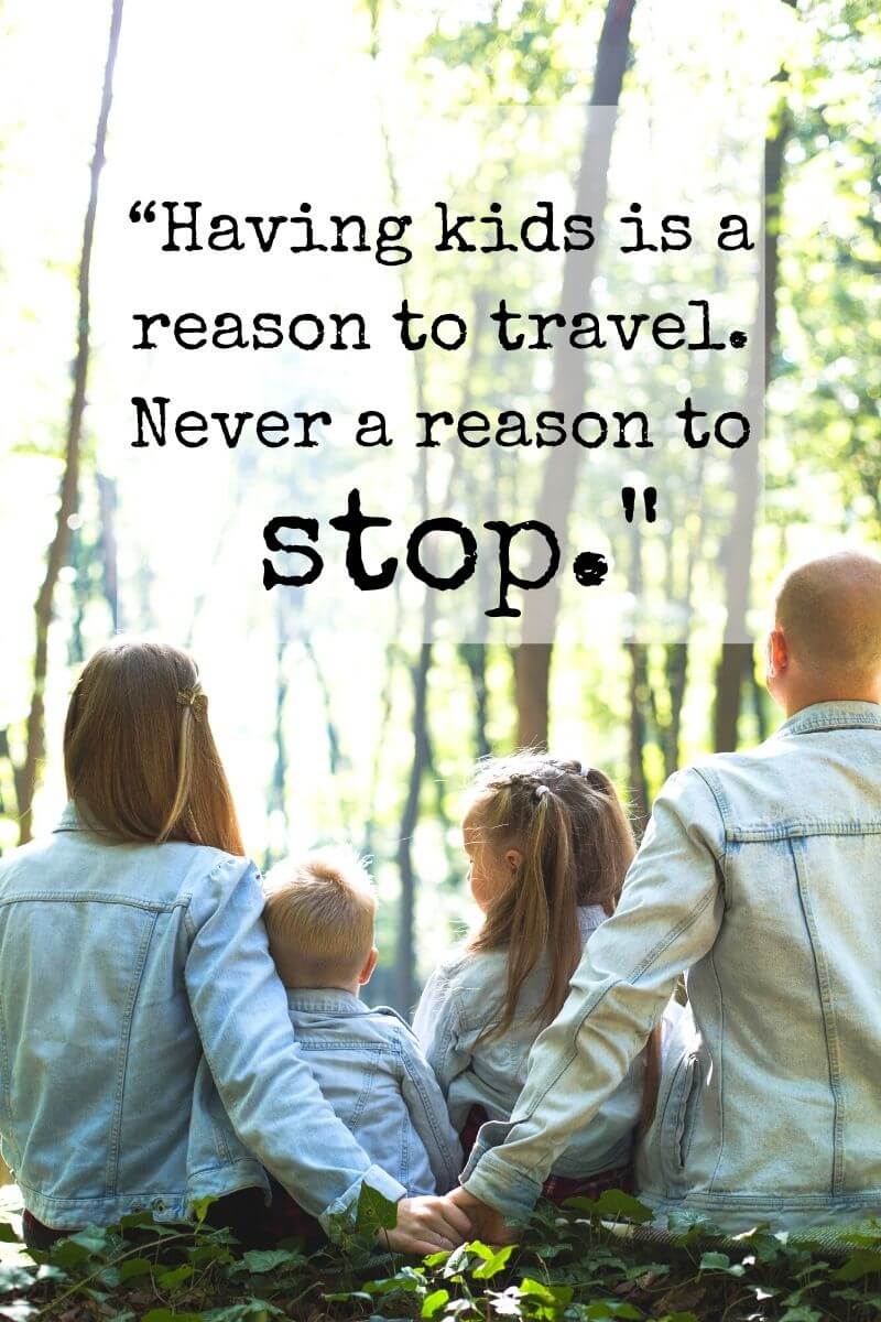 inspiring quote about family travel that says having kids is a reason to travel. Never a reason to stop.