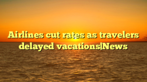 Airlines cut rates as travelers delayed vacations|News