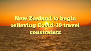 New Zealand to begin relieving Covid-19 travel constraints