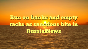 Run on banks and empty racks as sanctions bite in Russia|News