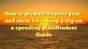 How to prepare a space year– and ideas for taking a trip on a spending plan|Student Guide